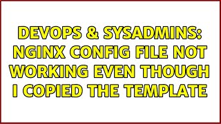 DevOps & SysAdmins: nginx config file not working even though I copied the template