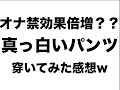 オナ禁効果倍増？？真っ白いパンツ穿いてみた感想w