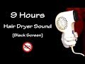 9 Hours Long Hair Dryer Sound [Black Screen] |  White Noise to Fall Asleep
