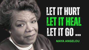 Let It Hurt. Let It Heal. Let It Go || Dr.Maya Angelou||