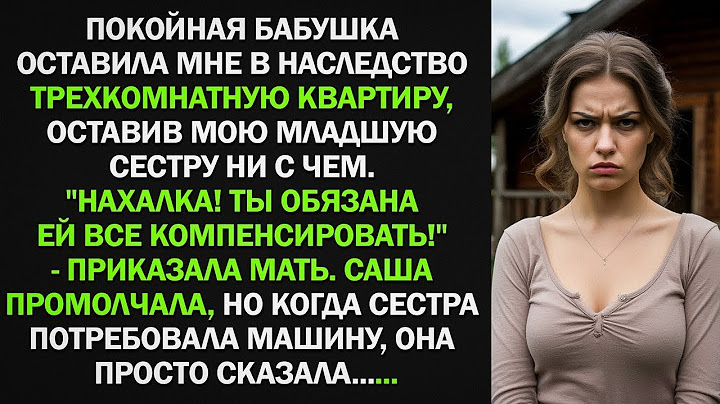 Бабушка оставила мне в наследство 3х-комнатную квартиру. Моя сестра промолчала, но потом...