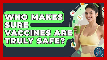 Who Makes Sure Vaccines Are Truly Safe? - All About the Immune System