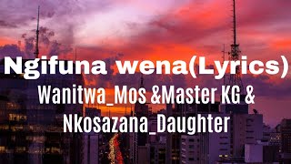 Ngifuna wena(Lyrics)-Wanitwa_Mos & Master KG & Nkosazana_Daughter