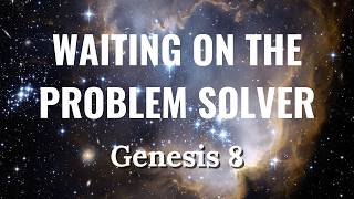 BIBLE STUDY: WAITING ON THE PROBLEM SOLVER | GENESIS 8