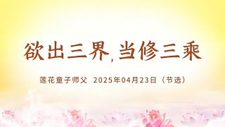欲出三界，当修三乘｜法音开示：大乘佛法 解脱之道 2025年04月23日（节选）｜心灵法门大乘普光官网：http://www.dachengpuguang.co/