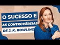 J. K.  Rowling, seu sucesso e suas controvérsias