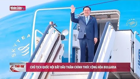 Chủ tịch Quốc hội bắt đầu thăm chính thức Cộng hòa Bulgaria