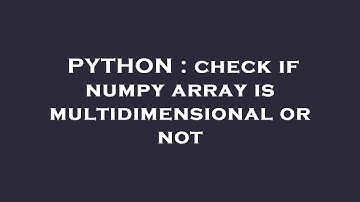 PYTHON : check if numpy array is multidimensional or not