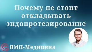 Почему не стоит откладывать эндопротезирование | ВМП-Медицина