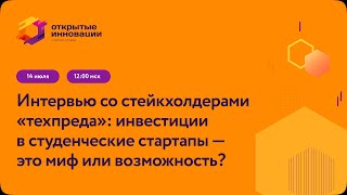 Интервью со стейкхолдерами «техпреда»: инвестиции в студенческие стартапы — это миф или возможность?