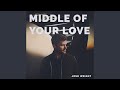 Middle of your love