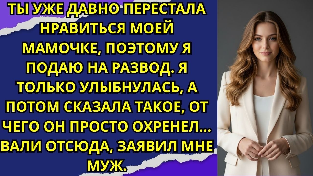 Ты уже давно перестала нравиться моей мамочке, поэтому я подаю на развод. Вали отсюда заявил мне...