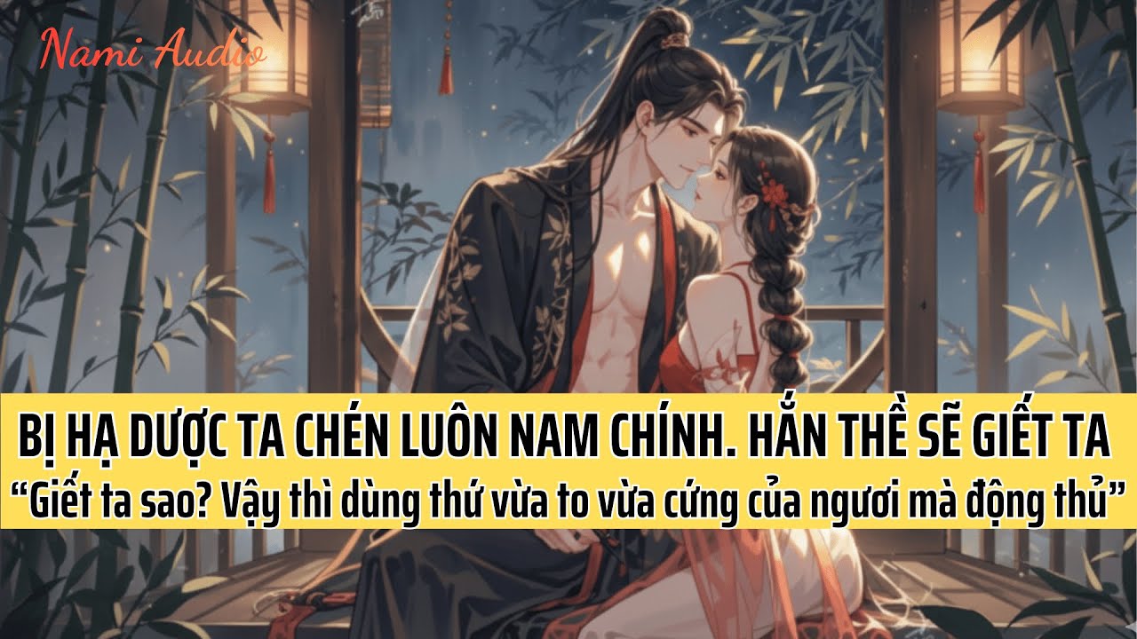 Bị Hạ Dược, Ta Chén Xong Nam Chính Bệnh Kiều Rồi Chuồn Lẹ. Ai ngờ Bị Hắn Tóm Sống | Nami Audio