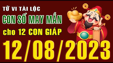 CON SỐ TÀI LỘC HÀNG NGÀY,  THỨ BÀY (12-08-2023)  CHO 12 CON GIÁP: Giàu có & Thịnh Vượng