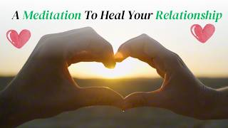 A Short Guided Meditation to Heal Your Relationship