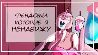 ФЕНДОМЫ КОТОРЫЕ Я НЕНАВИЖУ