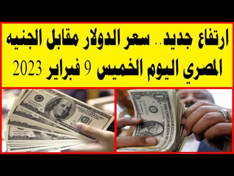 ارتفاع جديد سعر الدولار مقابل الجنيه المصري اليوم الخميس 9 فبراير 2023