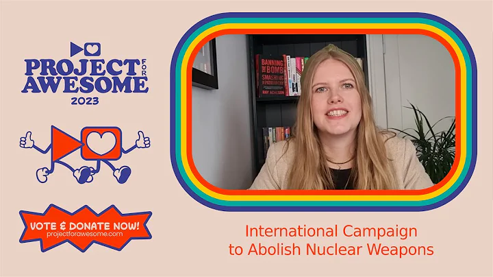 Project For Awesome 2023 - I support the International Campaign to Abolish Nuclear Weapons (ICAN)