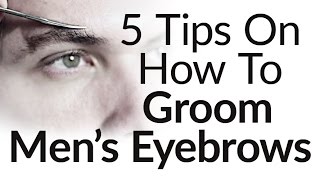 5 Eyebrow Grooming Tips For Men |  How to Groom Trim Men's Eyebrows