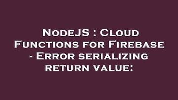 NodeJS : Cloud Functions for Firebase - Error serializing return value:
