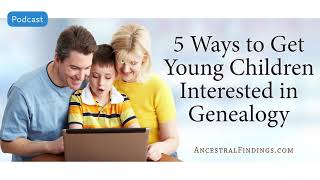 AF-505: Five Ways to Get Young Children Interested in Genealogy | Ancestral Findings Podcast