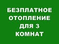 БЕЗПЛАТНОЕ ОТОПЛЕНИЕ ДЛЯ 3  КОМНАТ