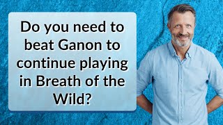 Do you need to beat Ganon to continue playing in Breath of the Wild?