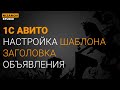 1С АВИТО. НАСТРОЙКА ШАБЛОНА ЗАГОЛОВКА ОБЪЯВЛЕНИЯ