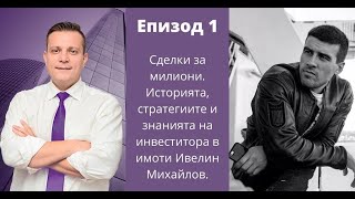 Еп.1:СДЕЛКИ ЗА МИЛИОНИ. Историята, стратегиите и знанията на инвеститора в имоти Ивелин Михайлов.