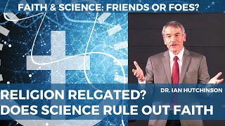 Religion Relegated? Does Science Rule out Faith? | Ian Hutchinson (MIT)
