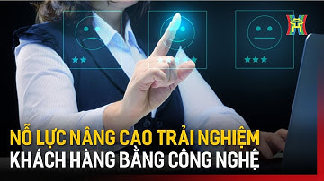 Ứng dụng công nghệ để nâng cao trải nghiệm khách hàng | Tin tức