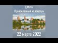 Православный календарь на 22 марта 2022 года