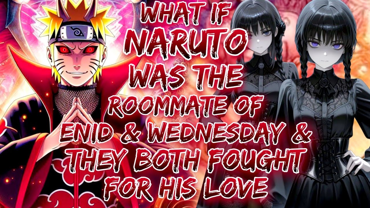 What If Naruto Was The Roommate Of Enid And Wednesday And They Both Fought For His Love