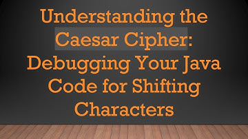 Understanding the Caesar Cipher: Debugging Your Java Code for Shifting Characters