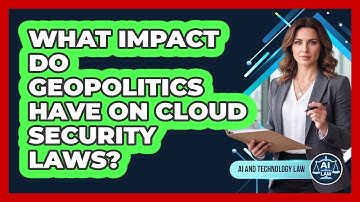 What Impact Do Geopolitics Have On Cloud Security Laws? - AI and Technology Law