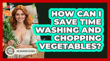 How Can I Save Time Washing And Chopping Vegetables? - The Recovery Kitchen