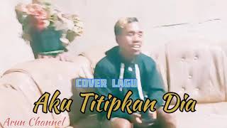 Aku titipkan dia   cover lagu (Arun channel)