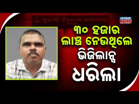 ୩୦ ହଜାର ଲାଞ୍ଚ ନେଉଥିଲେ ଭିଜିଲାନ୍ସ ଧରିଲା Vigilance Bribe Case | Govt Official Caught Taking ₹30,000