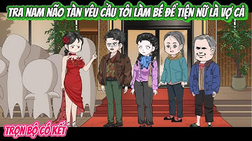 Tra Nam Não Tàn Yêu Cầu Tôi Làm Bé Để Tiện Nữ Làm Vợ Cả | FULL BỘ CÓ KẾT | Nghiệp Vietsub