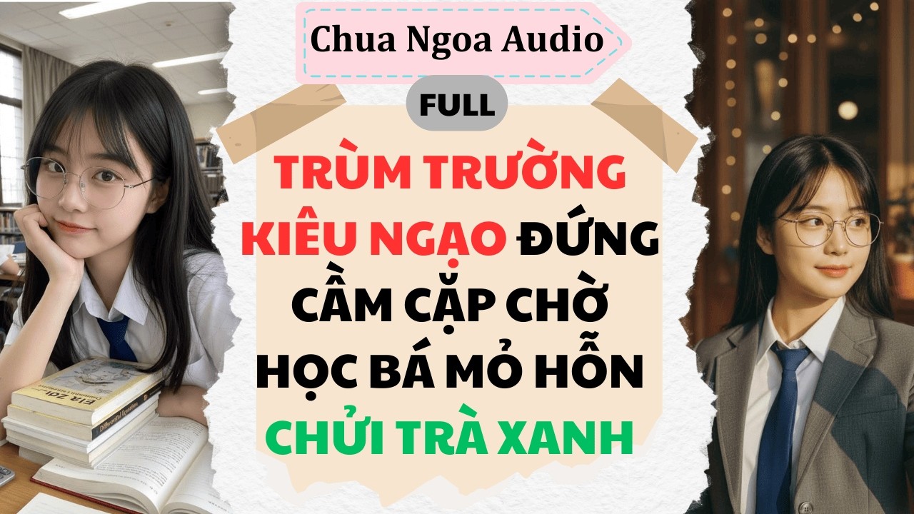 Full Audio | TRÙM TRƯỜNG KIÊU NGẠO ĐỨNG CẦM CẶP CHỜ HỌC BÁ MỎ HỖN CHỬI TRÀ XANH | Chua Ngoa Audio