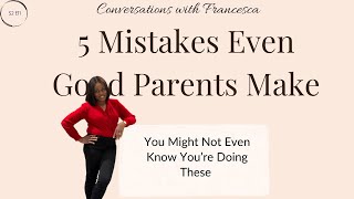 5 Parenting Mistakes You Might Be Making Without Even Realizing It