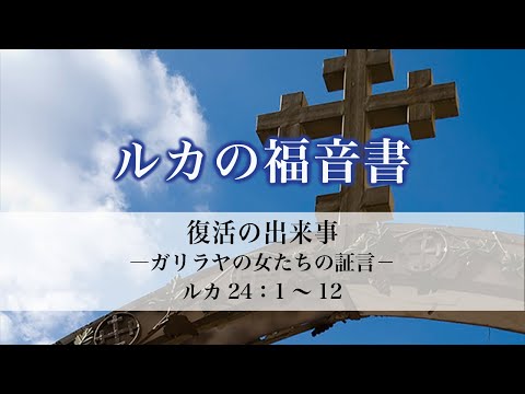 ルカの福音書（103）「復活の出来事ーガリラヤの女たちの証言ー