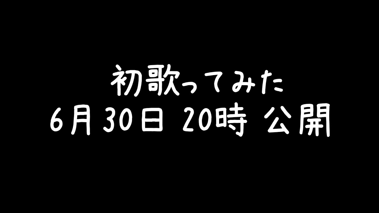 初歌ってみた 6月30日 20時 公開