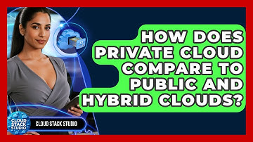 How Does Private Cloud Compare To Public And Hybrid Clouds? - Cloud Stack Studio