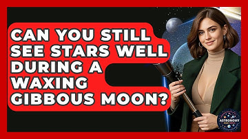 Can You Still See Stars Well During A Waxing Gibbous Moon? - Astronomy Made Simple