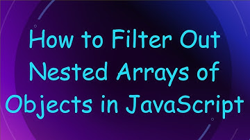 How to Filter Out Nested Arrays of Objects in JavaScript