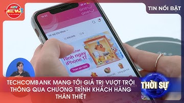 TECHCOMBANK MANG TỚI GIÁ TRỊ VƯỢT TRỘI THÔNG QUA CHƯƠNG TRÌNH KHÁCH HÀNG THÂN THIẾT