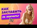 КАК ЗАСТАВИТЬ ЕЕ КОНЧИТЬ? 2 простых действия и она твоя.