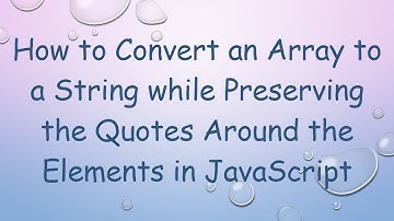 How to Convert an Array to a String while Preserving the Quotes Around the Elements in JavaScript