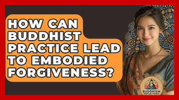 How Can Buddhist Practice Lead To Embodied Forgiveness? - Buddhism Reflections